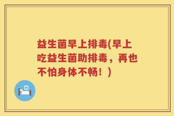 益生菌早上(早上吃益生菌助，再也不怕身体不畅！)