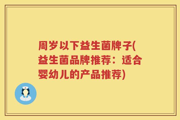 周岁以下益生菌牌子(益生菌品牌推荐:适合婴幼儿的产品推荐) 周岁以下益生菌牌子(益生菌品牌推荐:适合婴幼儿的产品推荐)