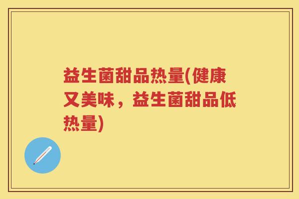 益生菌甜品热量(健康又美味,益生菌甜品低热量) 益生菌甜品热量(健康又美味,益生菌甜品低热量)