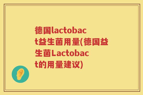 德国lactobact益生菌用量(德国益生菌Lactobact的用量建议) 德国lactobact益生菌用量(德国益生菌Lactobact的用量建议)