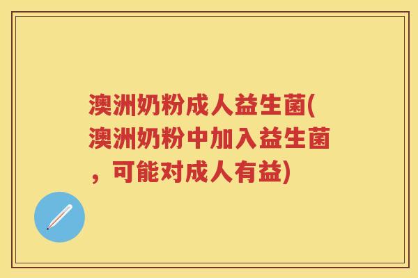 澳洲奶粉成人益生菌(澳洲奶粉中加入益生菌,可能对成人有益) 澳洲奶粉成人益生菌(澳洲奶粉中加入益生菌,可能对成人有益)