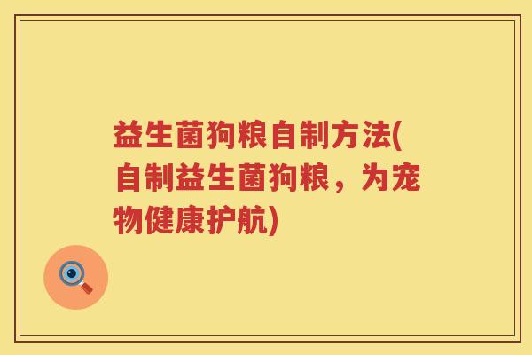 益生菌狗粮自制方法(自制益生菌狗粮,为宠物健康护航) 益生菌狗粮自制方法(自制益生菌狗粮,为宠物健康护航)