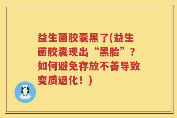 益生菌胶囊黑了(益生菌胶囊现出“黑脸”？如何避免存放不善导致变质退化！)