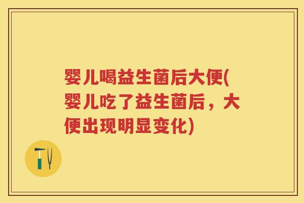 婴儿喝益生菌后大便(婴儿吃了益生菌后,大便出现明显变化) 婴儿喝益生菌后大便(婴儿吃了益生菌后,大便出现明显变化)