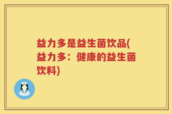 益力多是益生菌饮品(益力多:健康的益生菌饮料) 益力多是益生菌饮品(益力多:健康的益生菌饮料)