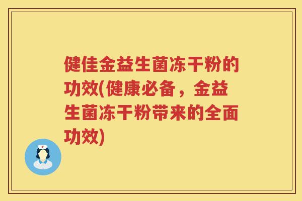 健佳金益生菌冻干粉的功效(健康必备，金益生菌冻干粉带来的全面功效)
