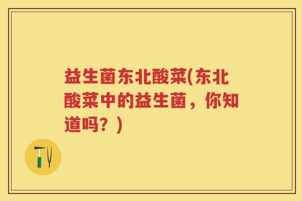 益生菌东北酸菜(东北酸菜中的益生菌，你知道吗？)
