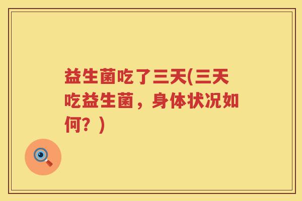 益生菌吃了三天(三天吃益生菌，身体状况如何？)