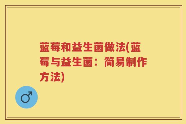 蓝莓和益生菌做法(蓝莓与益生菌：简易制作方法)