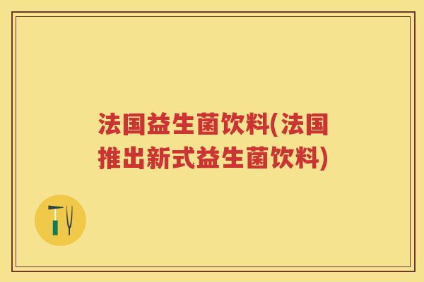 法国益生菌饮料(法国推出新式益生菌饮料)
