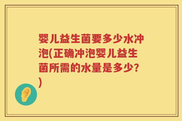 婴儿益生菌要多少水冲泡(正确冲泡婴儿益生菌所需的水量是多少?) 婴儿益生菌要多少水冲泡(正确冲泡婴儿益生菌所需的水量是多少?)