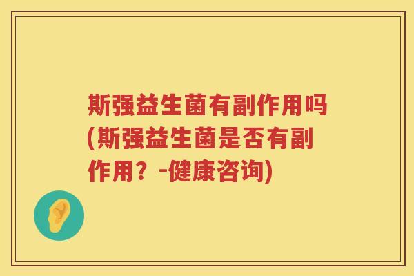 斯强益生菌有副作用吗(斯强益生菌是否有副作用？-健康咨询)
