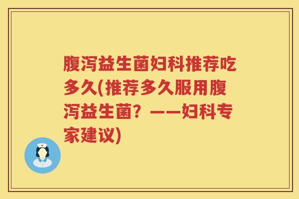 益生菌推荐吃多久(推荐多久服用益生菌?——专家建议) 益生菌推荐吃多久(推荐多久服用益生菌?——专家建议)