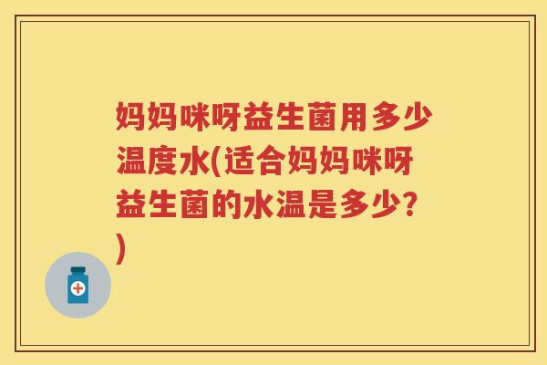 妈妈咪呀益生菌用多少温度水(适合妈妈咪呀益生菌的水温是多少?) 妈妈咪呀益生菌用多少温度水(适合妈妈咪呀益生菌的水温是多少?)