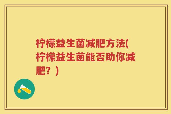 柠檬益生菌方法(柠檬益生菌能否助你?) 柠檬益生菌方法(柠檬益生菌能否助你?)