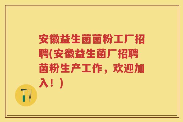 安徽益生菌菌粉工厂招聘(安徽益生菌厂招聘菌粉生产工作,欢迎加入!) 安徽益生菌菌粉工厂招聘(安徽益生菌厂招聘菌粉生产工作,欢迎加入!)