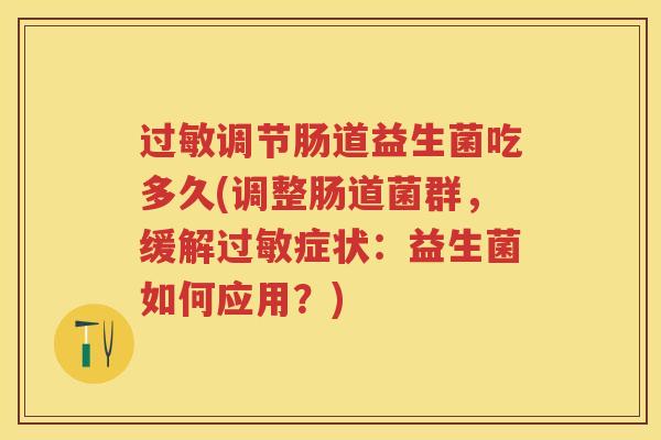调节肠道益生菌吃多久(调整肠道菌群,缓解症状:益生菌如何应用?) 调节肠道益生菌吃多久(调整肠道菌群,缓解症状:益生菌如何应用?)