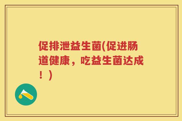促排泄益生菌(促进肠道健康，吃益生菌达成！)