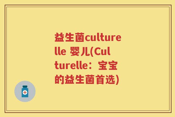 益生菌culturelle 婴儿(Culturelle:宝宝的益生菌首选) 益生菌culturelle 婴儿(Culturelle:宝宝的益生菌首选)