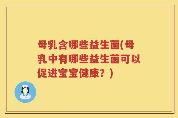 母乳含哪些益生菌(母乳中有哪些益生菌可以促进宝宝健康?) 母乳含哪些益生菌(母乳中有哪些益生菌可以促进宝宝健康?)