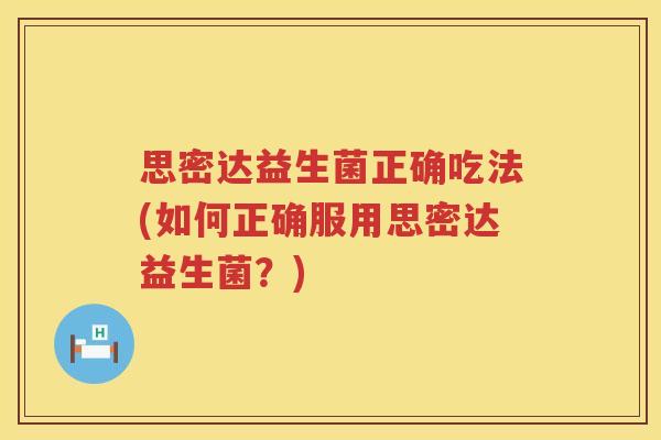思密达益生菌正确吃法(如何正确服用思密达益生菌?) 思密达益生菌正确吃法(如何正确服用思密达益生菌?)