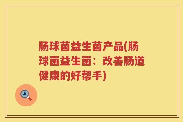 肠球菌益生菌产品(肠球菌益生菌:改善肠道健康的好帮手) 肠球菌益生菌产品(肠球菌益生菌:改善肠道健康的好帮手)