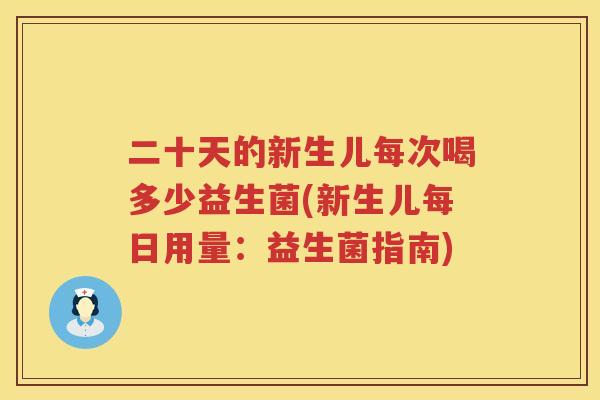 二十天的新生儿每次喝多少益生菌(新生儿每日用量：益生菌指南)