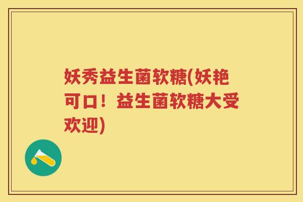 妖秀益生菌软糖(妖艳可口！益生菌软糖大受欢迎)