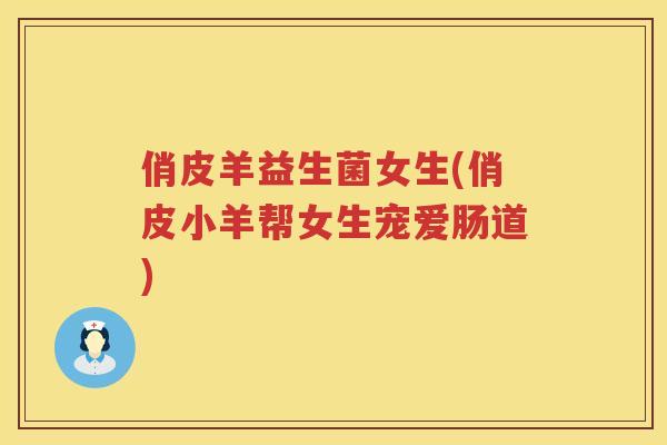 俏皮羊益生菌女生(俏皮小羊帮女生宠爱肠道)