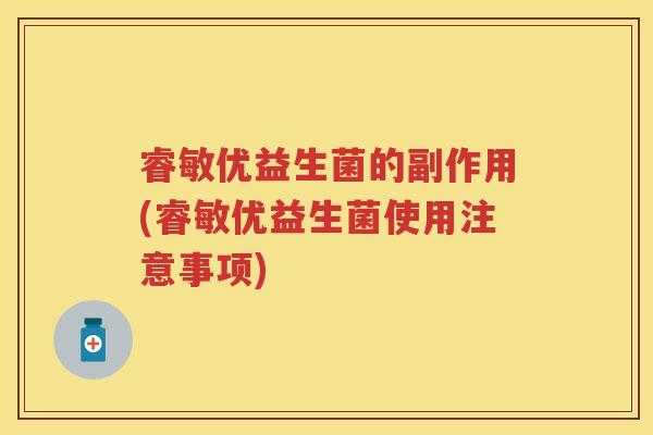 睿敏优益生菌的副作用(睿敏优益生菌使用注意事项) 睿敏优益生菌的副作用(睿敏优益生菌使用注意事项)