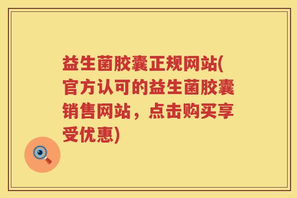 益生菌胶囊正规网站(官方认可的益生菌胶囊销售网站,点击购买享受优惠) 益生菌胶囊正规网站(官方认可的益生菌胶囊销售网站,点击购买享受优惠)