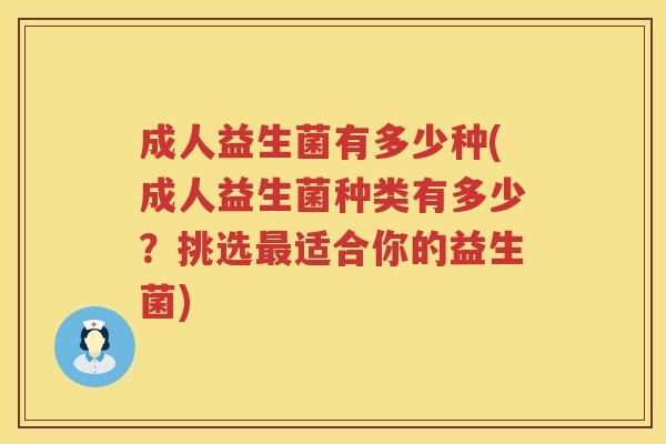 成人益生菌有多少种(成人益生菌种类有多少?挑选适合你的益生菌) 成人益生菌有多少种(成人益生菌种类有多少?挑选适合你的益生菌)