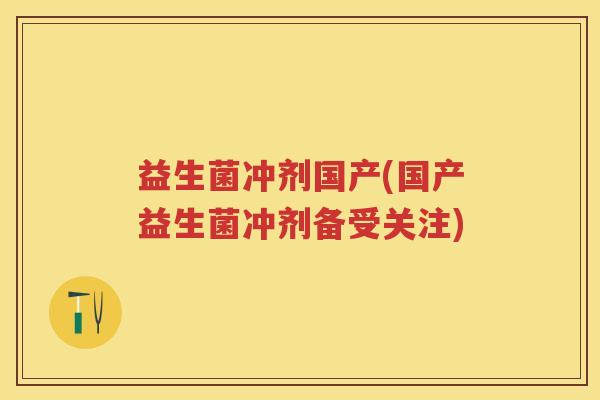 益生菌冲剂国产(国产益生菌冲剂备受关注) 益生菌冲剂国产(国产益生菌冲剂备受关注)