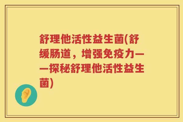 舒理他活性益生菌(舒缓肠道，增强力——探秘舒理他活性益生菌)