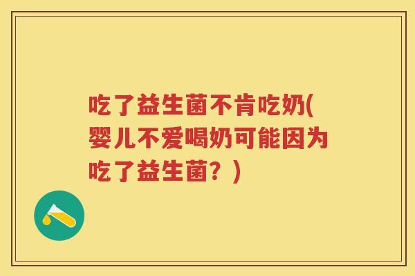 吃了益生菌不肯吃奶(婴儿不爱喝奶可能因为吃了益生菌？)