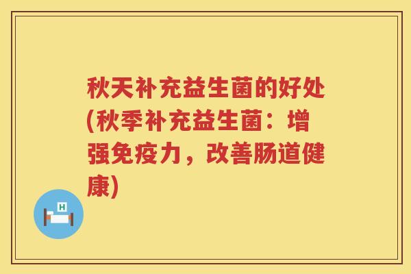 秋天补充益生菌的好处(秋季补充益生菌：增强力，改善肠道健康)