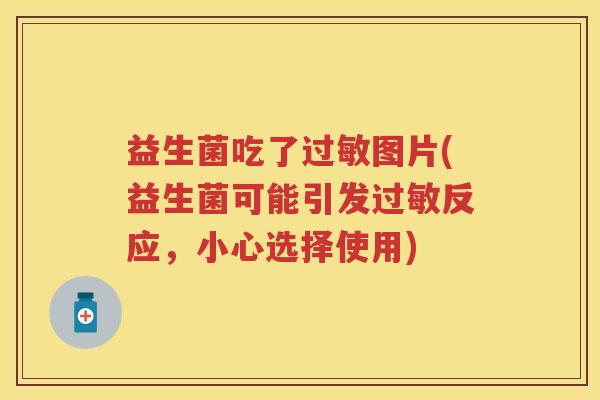 益生菌吃了图片(益生菌可能引发反应,小心选择使用) 益生菌吃了图片(益生菌可能引发反应,小心选择使用)