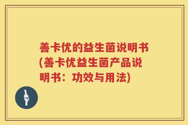善卡优的益生菌说明书(善卡优益生菌产品说明书:功效与用法) 善卡优的益生菌说明书(善卡优益生菌产品说明书:功效与用法)