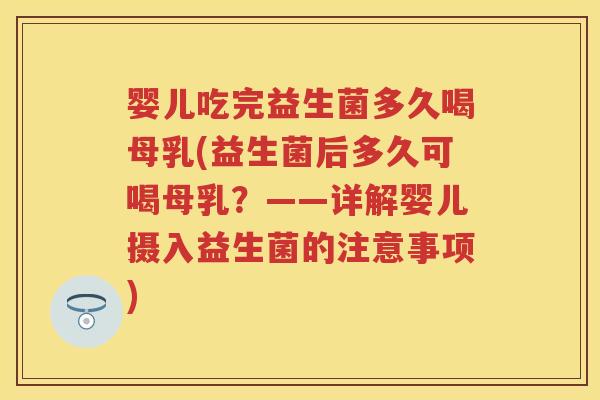 婴儿吃完益生菌多久喝母乳(益生菌后多久可喝母乳？——详解婴儿摄入益生菌的注意事项)