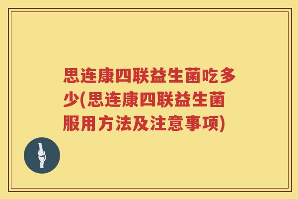 思连康四联益生菌吃多少(思连康四联益生菌服用方法及注意事项) 思连康四联益生菌吃多少(思连康四联益生菌服用方法及注意事项)