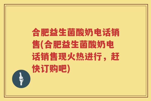 合肥益生菌酸奶电话销售(合肥益生菌酸奶电话销售现火热进行,赶快订购吧) 合肥益生菌酸奶电话销售(合肥益生菌酸奶电话销售现火热进行,赶快订购吧)