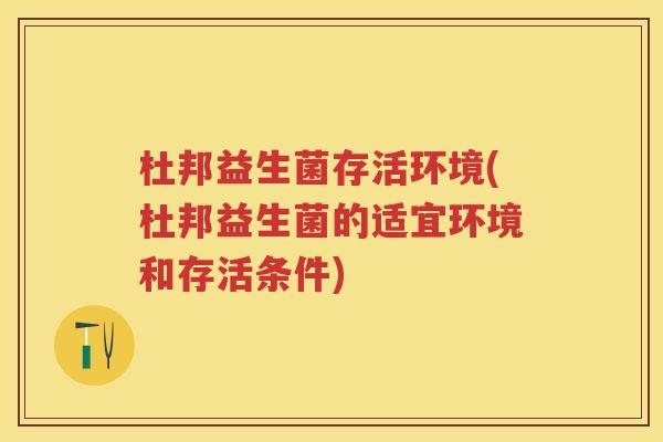 杜邦益生菌存活环境(杜邦益生菌的适宜环境和存活条件) 杜邦益生菌存活环境(杜邦益生菌的适宜环境和存活条件)