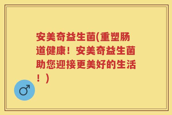 安美奇益生菌(重塑肠道健康!安美奇益生菌助您迎接更美好的生活!) 安美奇益生菌(重塑肠道健康!安美奇益生菌助您迎接更美好的生活!)