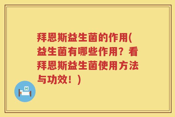拜恩斯益生菌的作用(益生菌有哪些作用?看拜恩斯益生菌使用方法与功效!) 拜恩斯益生菌的作用(益生菌有哪些作用?看拜恩斯益生菌使用方法与功效!)