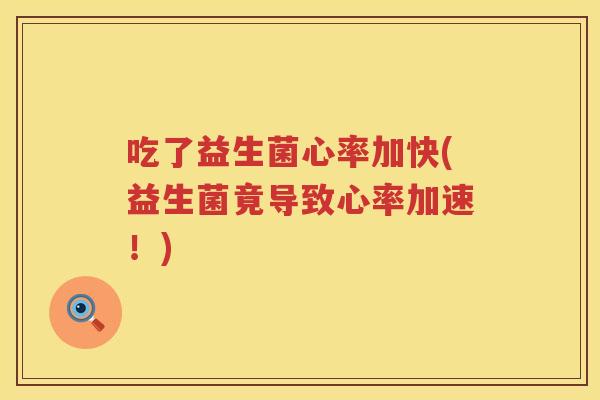 吃了益生菌心率加快(益生菌竟导致心率加速!) 吃了益生菌心率加快(益生菌竟导致心率加速!)