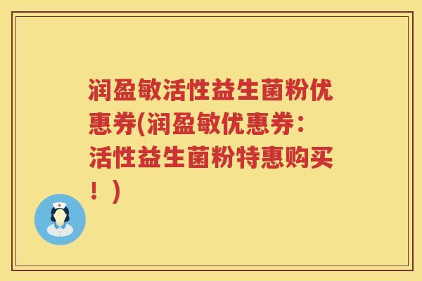 润盈敏活性益生菌粉优惠券(润盈敏优惠券:活性益生菌粉特惠购买!) 润盈敏活性益生菌粉优惠券(润盈敏优惠券:活性益生菌粉特惠购买!)