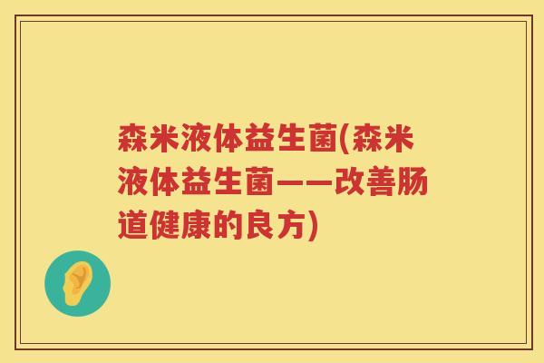 森米液体益生菌(森米液体益生菌——改善肠道健康的良方)