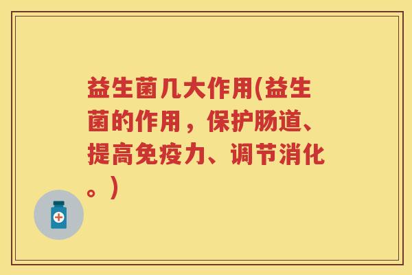 益生菌几大作用(益生菌的作用,保护肠道、提高力、调节消化。) 益生菌几大作用(益生菌的作用,保护肠道、提高力、调节消化。)