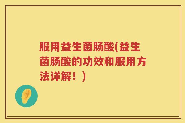 服用益生菌肠酸(益生菌肠酸的功效和服用方法详解！)