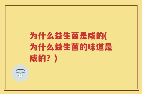 为什么益生菌是咸的(为什么益生菌的味道是咸的?) 为什么益生菌是咸的(为什么益生菌的味道是咸的?)